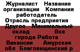 Журналист › Название организации ­ Компания-работодатель › Отрасль предприятия ­ Другое › Минимальный оклад ­ 25 000 - Все города Работа » Вакансии   . Амурская обл.,Благовещенский р-н